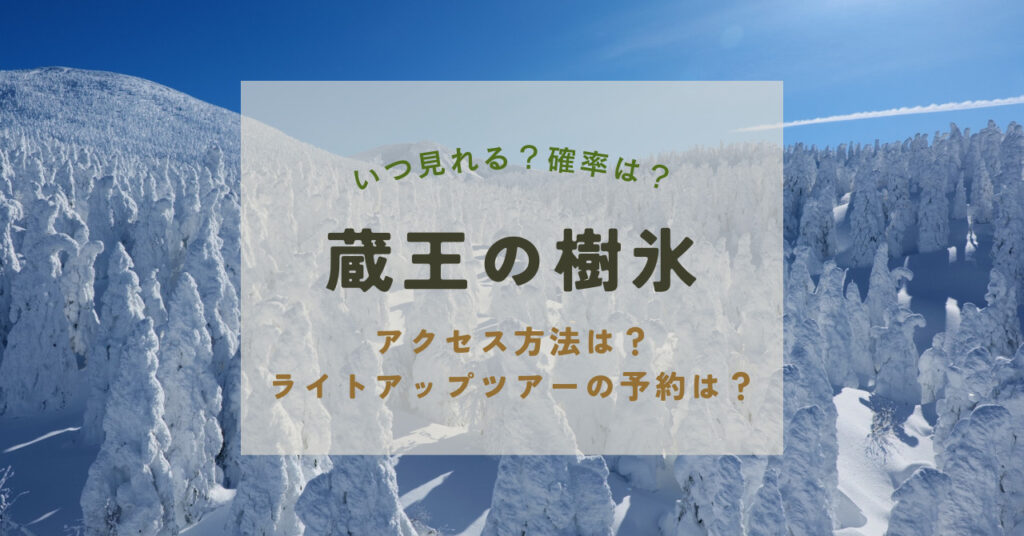 蔵王樹氷はいつ見れる？アクセスは？